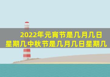 2022年元宵节是几月几日星期几中秋节是几月几日星期几