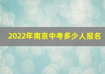 2022年南京中考多少人报名