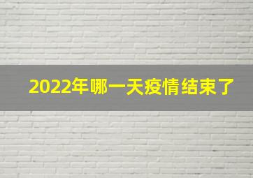 2022年哪一天疫情结束了