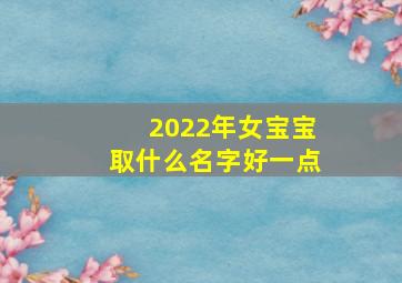 2022年女宝宝取什么名字好一点