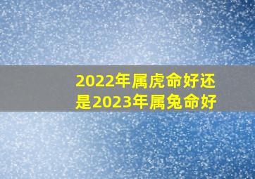 2022年属虎命好还是2023年属兔命好