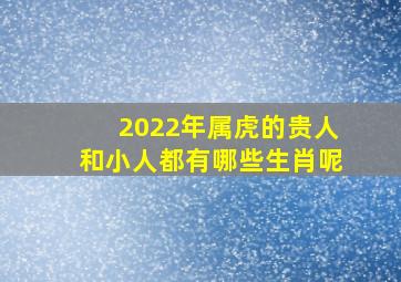 2022年属虎的贵人和小人都有哪些生肖呢