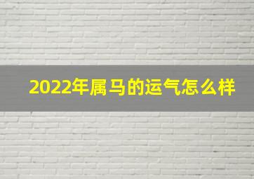 2022年属马的运气怎么样