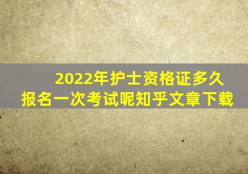 2022年护士资格证多久报名一次考试呢知乎文章下载