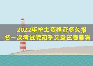 2022年护士资格证多久报名一次考试呢知乎文章在哪里看