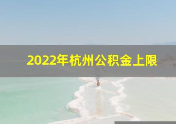 2022年杭州公积金上限