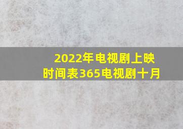 2022年电视剧上映时间表365电视剧十月