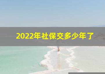 2022年社保交多少年了