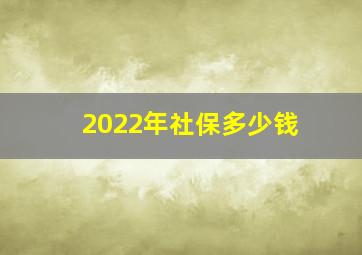 2022年社保多少钱