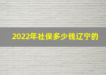 2022年社保多少钱辽宁的