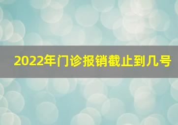 2022年门诊报销截止到几号