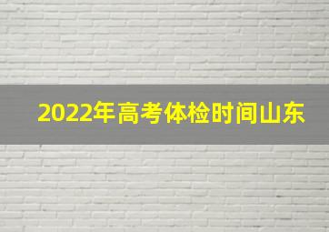 2022年高考体检时间山东