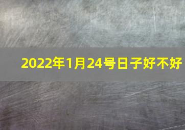 2022年1月24号日子好不好