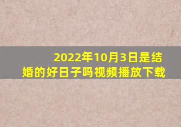 2022年10月3日是结婚的好日子吗视频播放下载