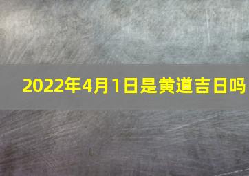 2022年4月1日是黄道吉日吗