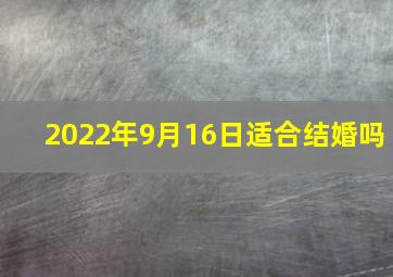 2022年9月16日适合结婚吗