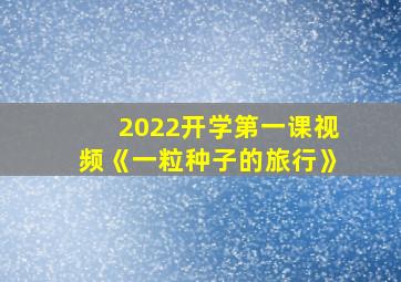 2022开学第一课视频《一粒种子的旅行》