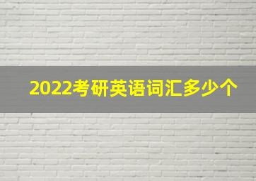 2022考研英语词汇多少个