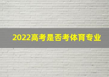 2022高考是否考体育专业