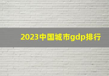 2023中国城市gdp排行