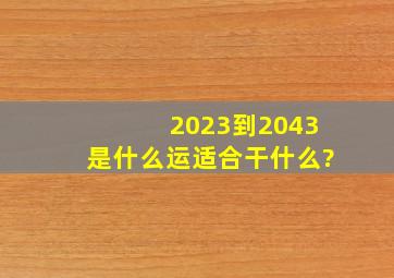 2023到2043是什么运适合干什么?