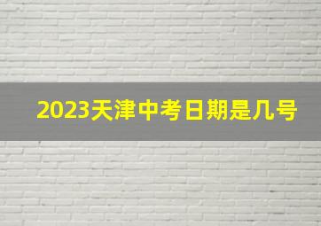 2023天津中考日期是几号