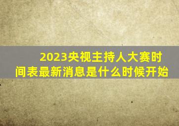 2023央视主持人大赛时间表最新消息是什么时候开始