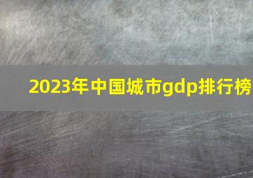 2023年中国城市gdp排行榜