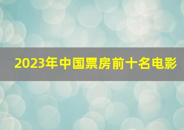 2023年中国票房前十名电影