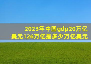 2023年中国gdp20万亿美元126万亿是多少万亿美元