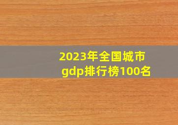 2023年全国城市gdp排行榜100名