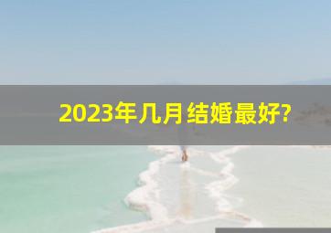 2023年几月结婚最好?