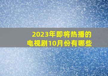 2023年即将热播的电视剧10月份有哪些