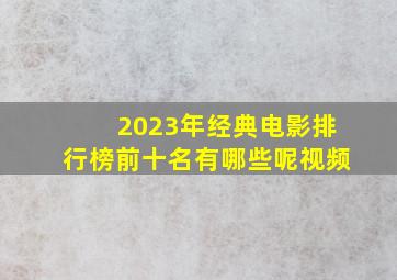 2023年经典电影排行榜前十名有哪些呢视频