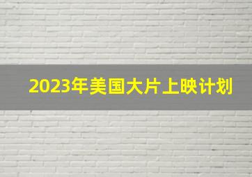 2023年美国大片上映计划