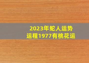 2023年蛇人运势运程1977有桃花运