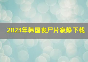 2023年韩国丧尸片寂静下载