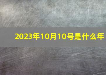 2023年10月10号是什么年