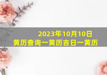 2023年10月10日黄历查询一黄历吉日一黄历