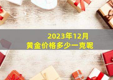 2023年12月黄金价格多少一克呢