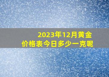 2023年12月黄金价格表今日多少一克呢