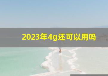 2023年4g还可以用吗