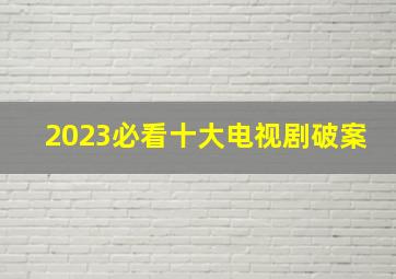 2023必看十大电视剧破案