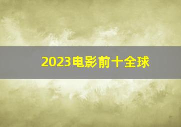 2023电影前十全球