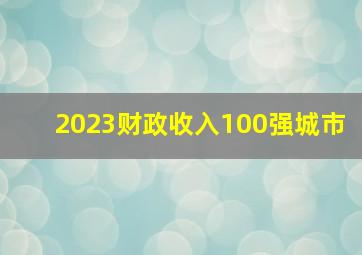 2023财政收入100强城市