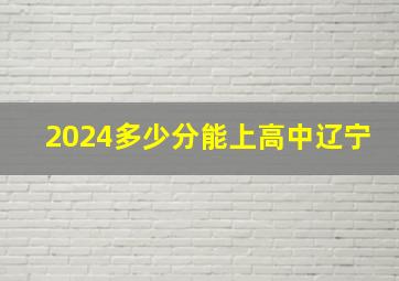 2024多少分能上高中辽宁