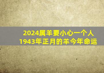 2024属羊要小心一个人1943年正月的羊今年命运