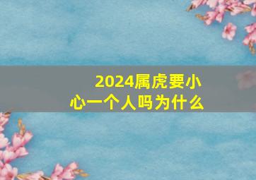 2024属虎要小心一个人吗为什么