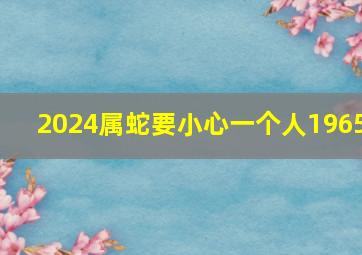 2024属蛇要小心一个人1965