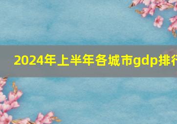 2024年上半年各城市gdp排行